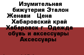 Изумительная бижутерия Эталон Женави › Цена ­ 1 000 - Хабаровский край, Хабаровск г. Одежда, обувь и аксессуары » Аксессуары   